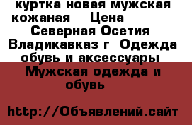 куртка новая мужская кожаная  › Цена ­ 3 000 - Северная Осетия, Владикавказ г. Одежда, обувь и аксессуары » Мужская одежда и обувь   